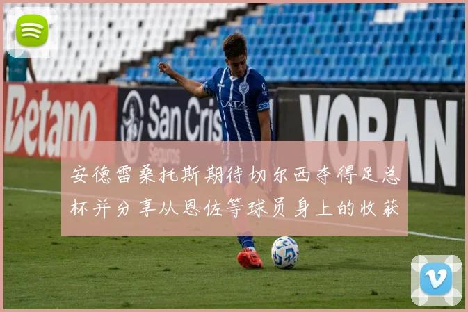 安德雷桑托斯期待切尔西夺得足总杯并分享从恩佐等球员身上的收获