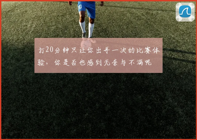 打20分钟只让你出手一次的比赛体验，你是否也感到无奈与不满呢