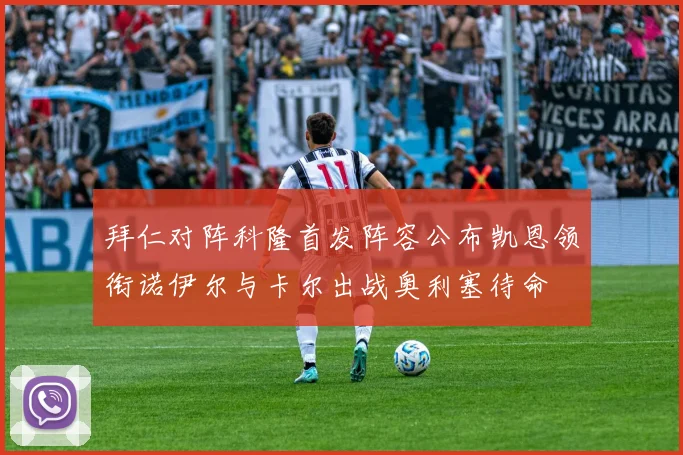 拜仁对阵科隆首发阵容公布凯恩领衔诺伊尔与卡尔出战奥利塞待命