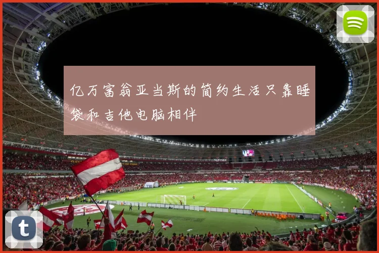 亿万富翁亚当斯的简约生活只靠睡袋和吉他电脑相伴