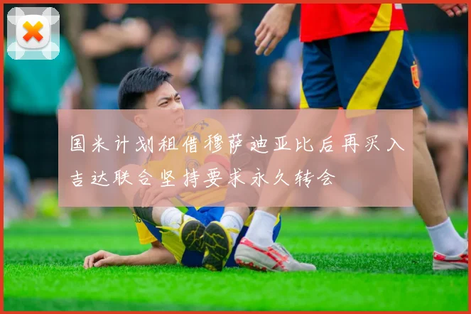 国米计划租借穆萨迪亚比后再买入吉达联合坚持要求永久转会