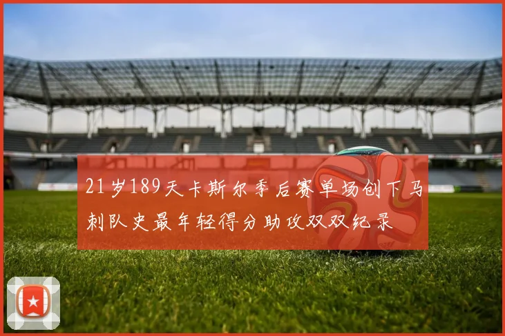 21岁189天卡斯尔季后赛单场创下马刺队史最年轻得分助攻双双纪录