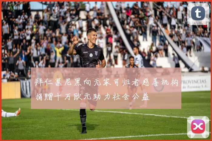 拜仁慕尼黑向无家可归者慈善机构捐赠十万欧元助力社会公益