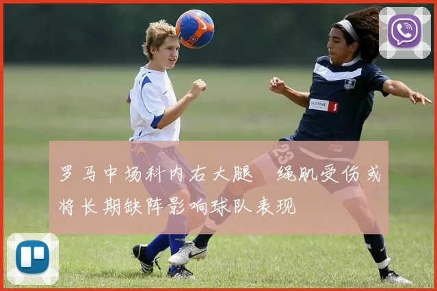 罗马中场科内右大腿腘绳肌受伤或将长期缺阵影响球队表现
