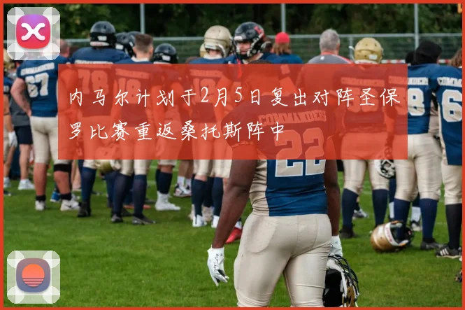 内马尔计划于2月5日复出对阵圣保罗比赛重返桑托斯阵中
